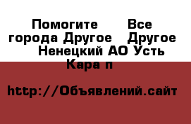 Помогите!!! - Все города Другое » Другое   . Ненецкий АО,Усть-Кара п.